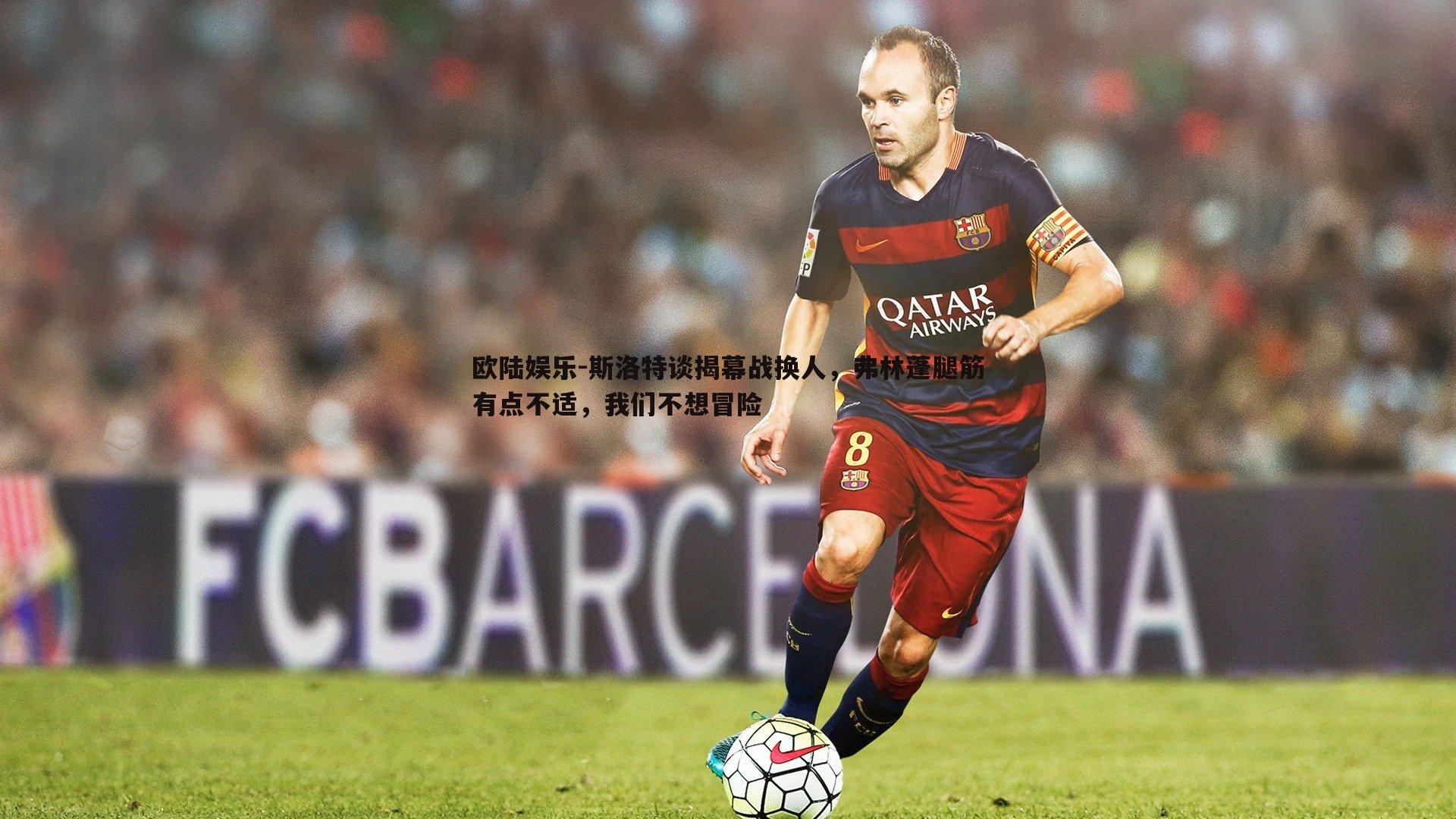 斯洛特谈揭幕战换人,弗林蓬腿筋有点不适,我们不想冒险