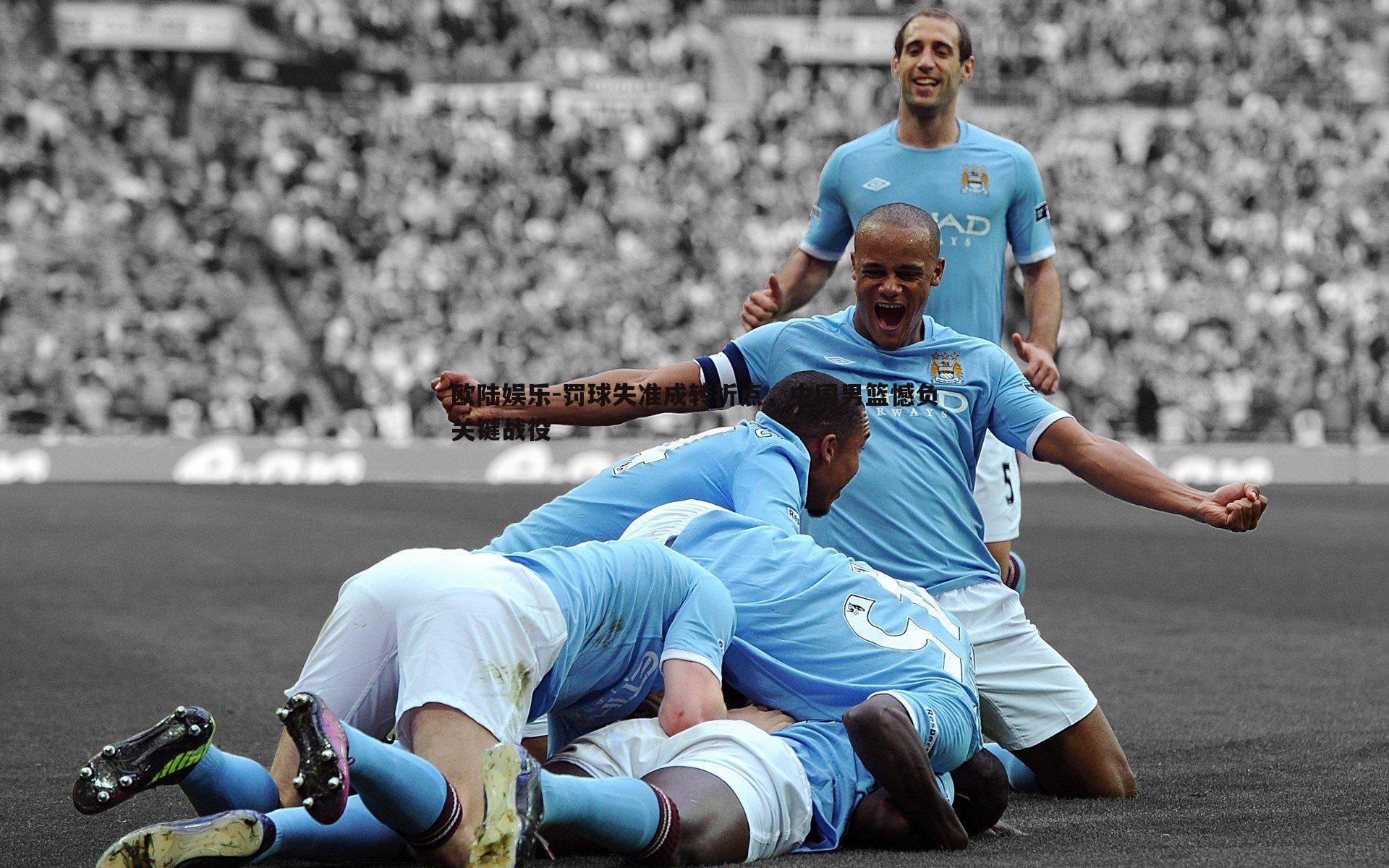 罚球失准成转折点，中国男篮憾负关键战役